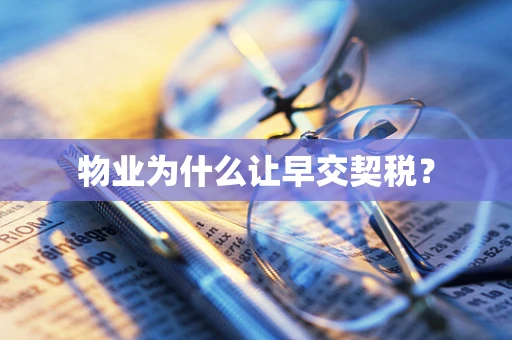 物业为什么让早交契税？