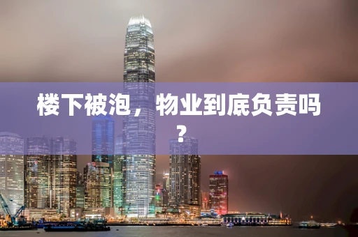 楼下被泡，物业到底负责吗？