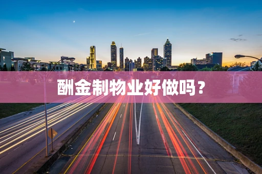 酬金制物业好做吗？