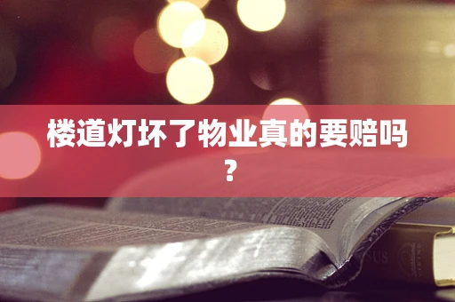 楼道灯坏了物业真的要赔吗？