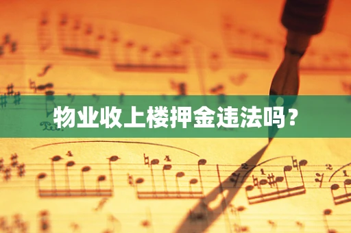 物业收上楼押金违法吗？