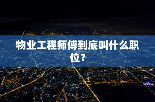 物业工程师傅到底叫什么职位？