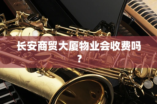 长安商贸大厦物业会收费吗？