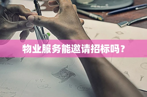 物业服务能邀请招标吗？