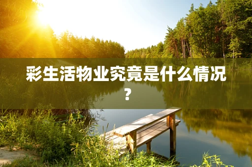 彩生活物业究竟是什么情况？