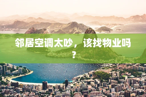 邻居空调太吵，该找物业吗？