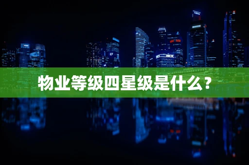 物业等级四星级是什么？
