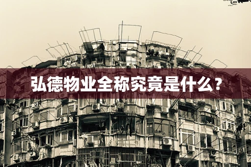 弘德物业全称究竟是什么？