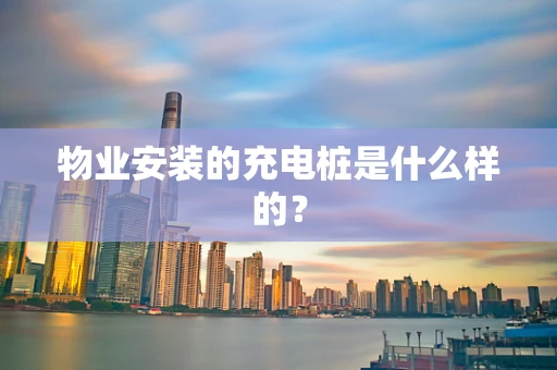 物业安装的充电桩是什么样的？