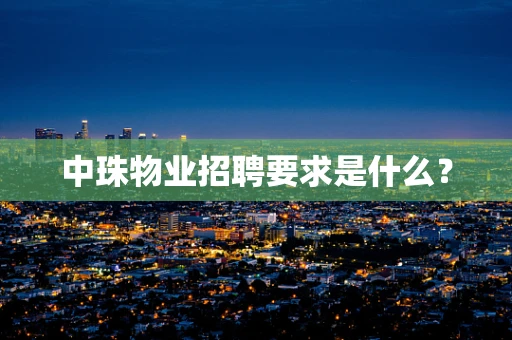 中珠物业招聘要求是什么？