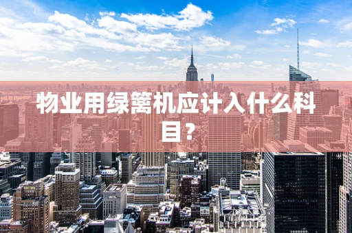物业用绿篱机应计入什么科目？