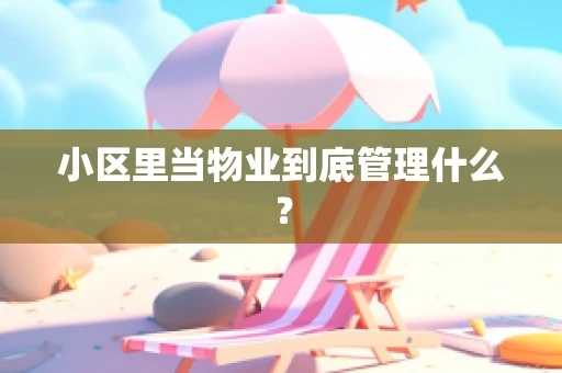 小区里当物业到底管理什么？