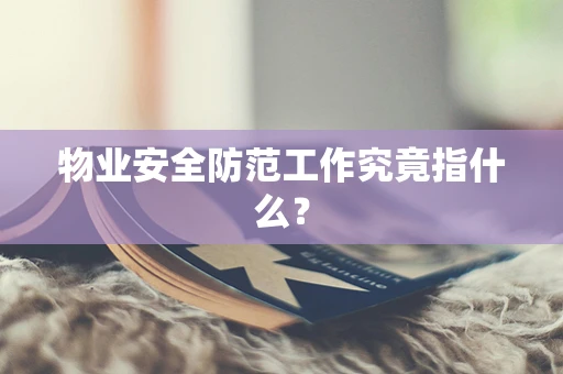 物业安全防范工作究竟指什么？