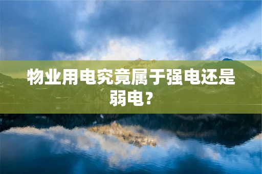 物业用电究竟属于强电还是弱电？