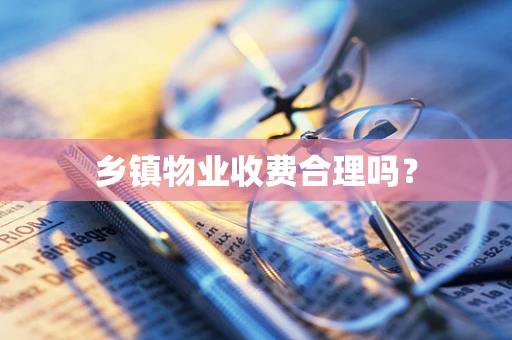 乡镇物业收费合理吗？
