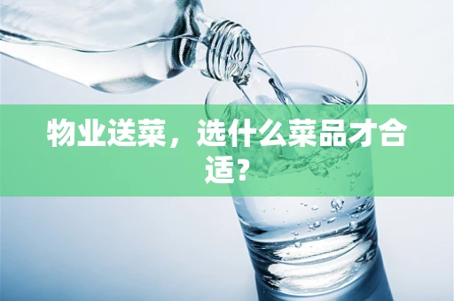 物业送菜，选什么菜品才合适？