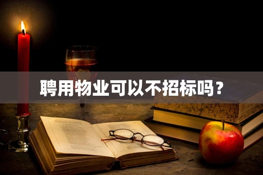 聘用物业可以不招标吗？