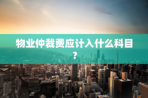 物业仲裁费应计入什么科目？
