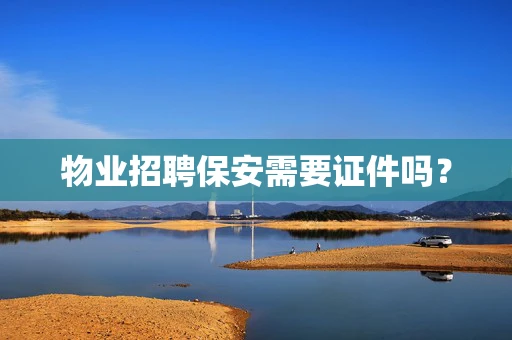 物业招聘保安需要证件吗？