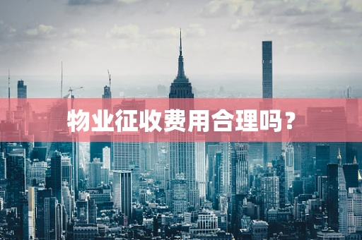 物业征收费用合理吗？