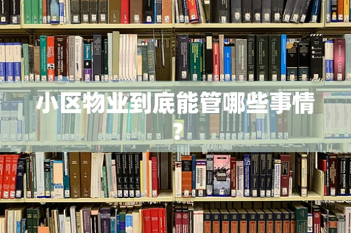 小区物业到底能管哪些事情？