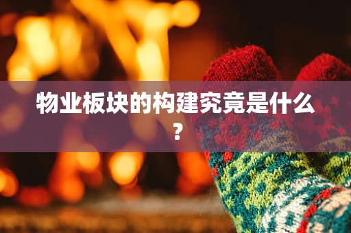 物业板块的构建究竟是什么？