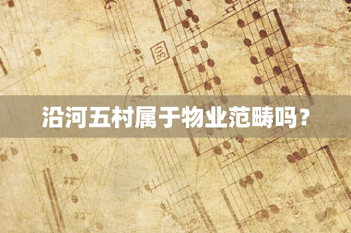 沿河五村属于物业范畴吗？