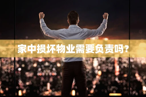 家中损坏物业需要负责吗？