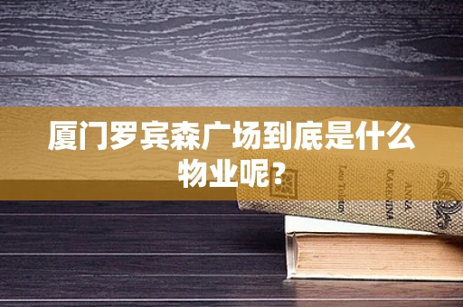 厦门罗宾森广场到底是什么物业呢？