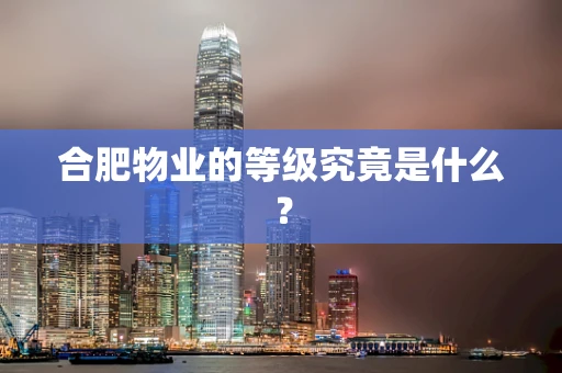 合肥物业的等级究竟是什么？