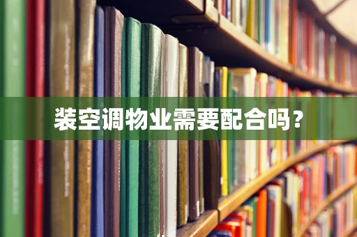 装空调物业需要配合吗？
