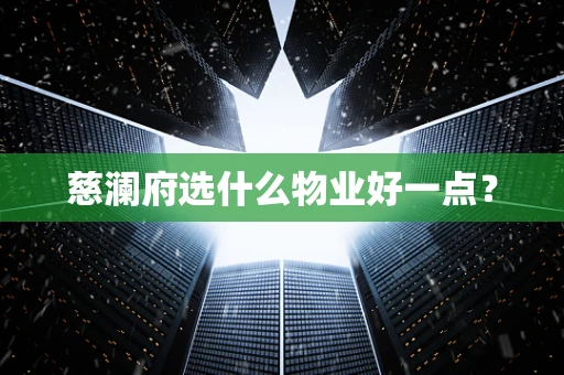 慈澜府选什么物业好一点？