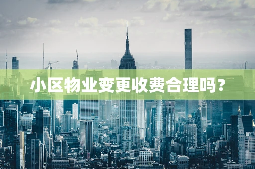 小区物业变更收费合理吗？