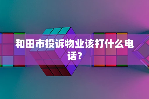 和田市投诉物业该打什么电话？