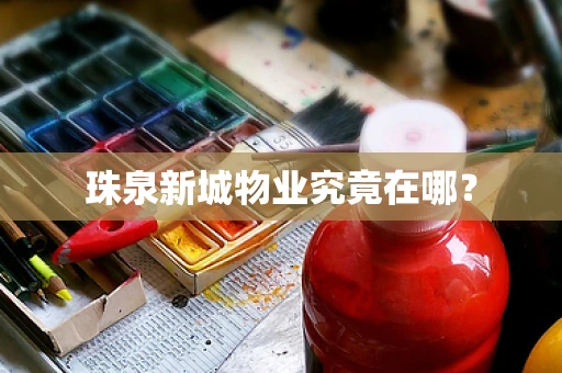 珠泉新城物业究竟在哪？