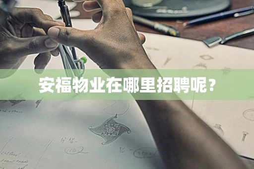 安福物业在哪里招聘呢？