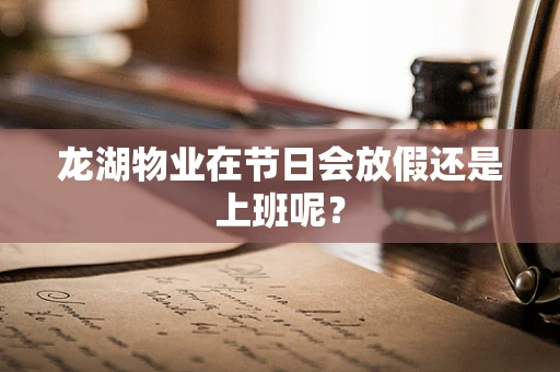 龙湖物业在节日会放假还是上班呢？