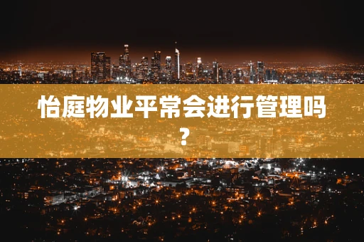 怡庭物业平常会进行管理吗？