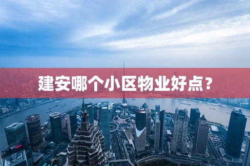 建安哪个小区物业好点？