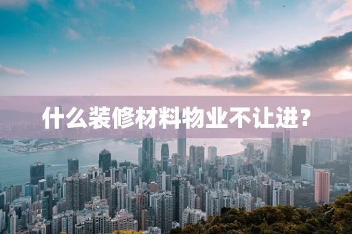什么装修材料物业不让进？