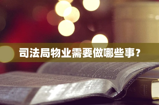 司法局物业需要做哪些事？