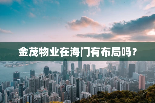 金茂物业在海门有布局吗？
