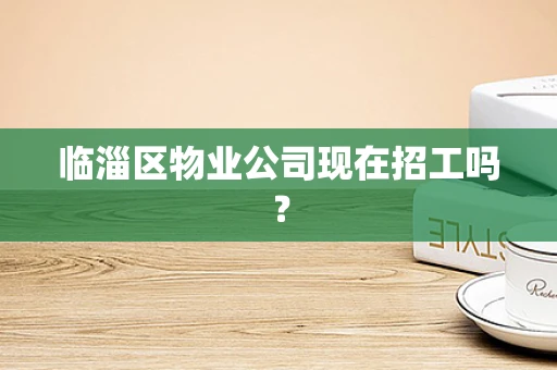 临淄区物业公司现在招工吗？