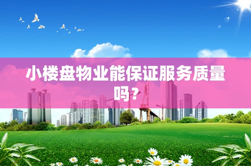 小楼盘物业能保证服务质量吗？