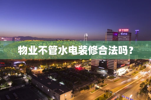 物业不管水电装修合法吗？
