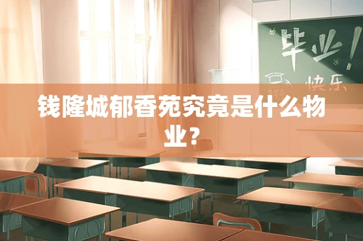 钱隆城郁香苑究竟是什么物业？