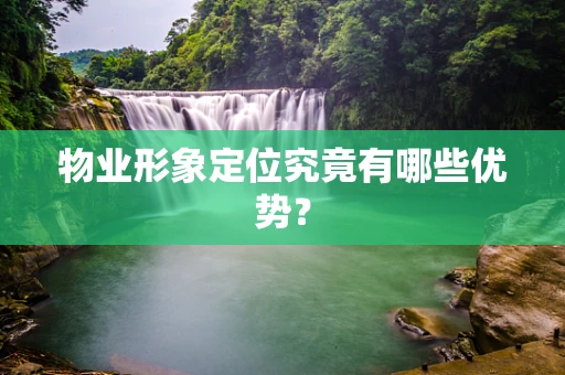 物业形象定位究竟有哪些优势？