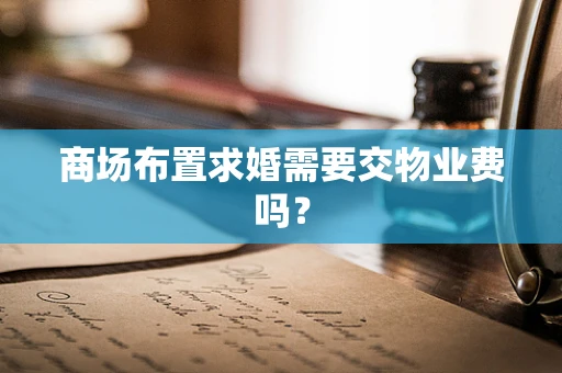 商场布置求婚需要交物业费吗？