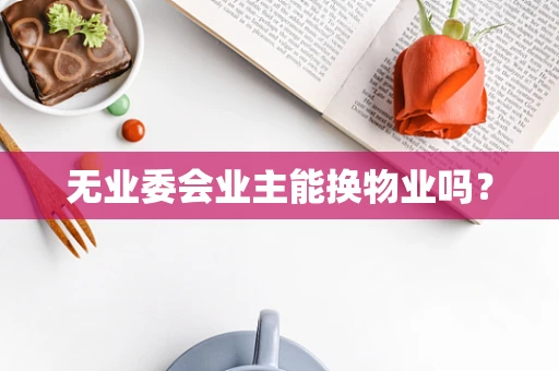 无业委会业主能换物业吗？