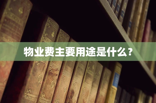 物业费主要用途是什么？